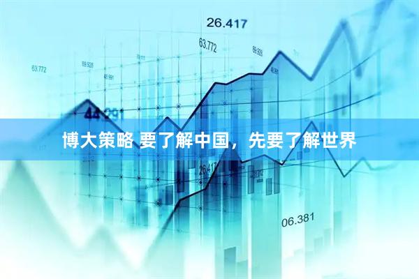 博大策略 要了解中国，先要了解世界