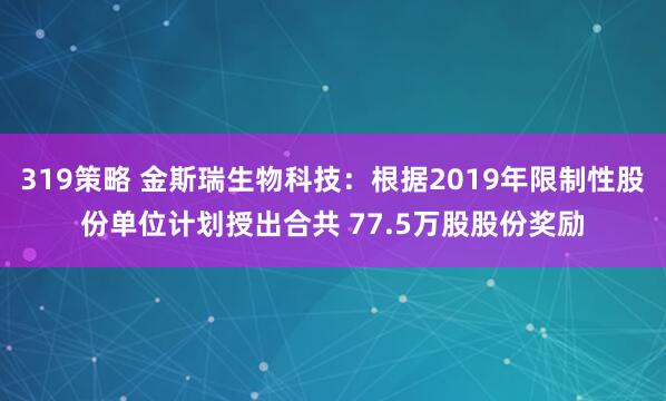 319策略 金斯瑞生物科技：根据2019年限制性股份单位计划授出合共 77.5万股股份奖励