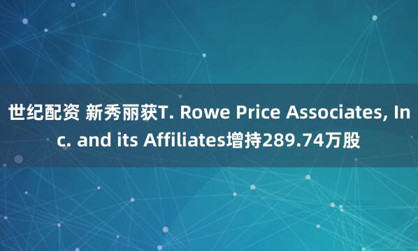世纪配资 新秀丽获T. Rowe Price Associates, Inc. and its Affiliates增持289.74万股