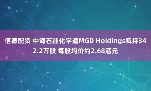 信德配资 中海石油化学遭MGD Holdings减持342.2万股 每股均价约2.68港元