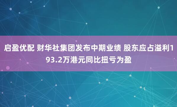 启盈优配 财华社集团发布中期业绩 股东应占溢利193.2万港元同比扭亏为盈