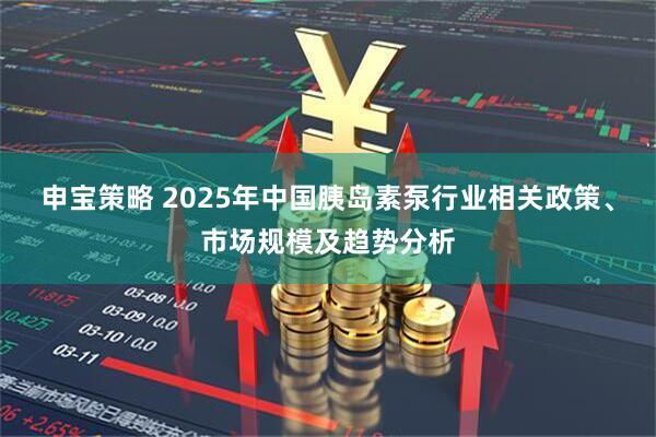 申宝策略 2025年中国胰岛素泵行业相关政策、市场规模及趋势分析