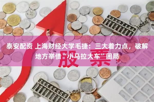 泰安配资 上海财经大学毛捷：三大着力点，破解地方举债“小马拉大车”困局