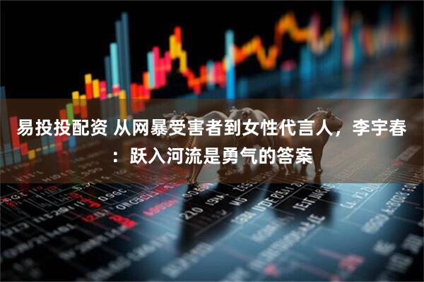 易投投配资 从网暴受害者到女性代言人，李宇春：跃入河流是勇气的答案