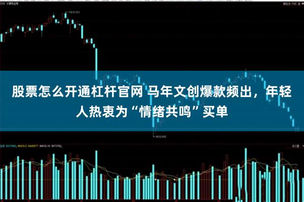 股票怎么开通杠杆官网 马年文创爆款频出，年轻人热衷为“情绪共鸣”买单